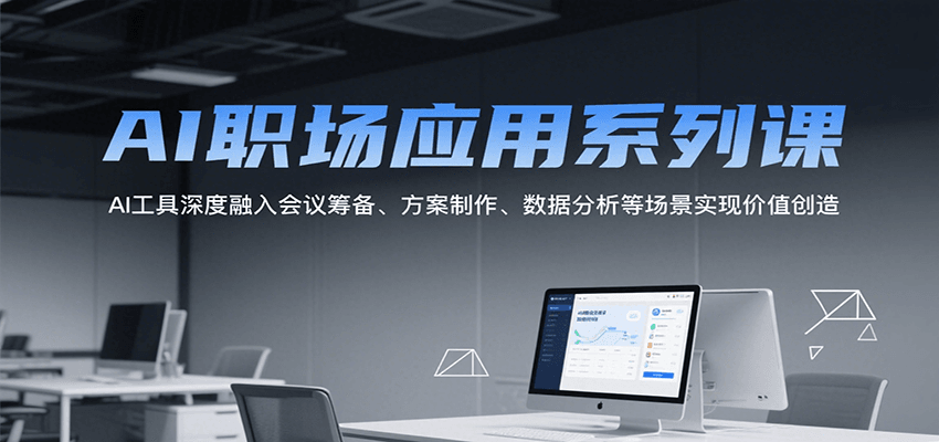 AI职场应用系列课，AI工具深度融入会议筹备、方案制作、数据分析等场景实现价值创造-58创客网
