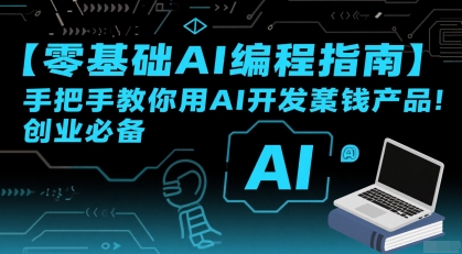 【零基础AI编程指南】手把手教你用AI开发賺钱产品！创业必备-58创客网