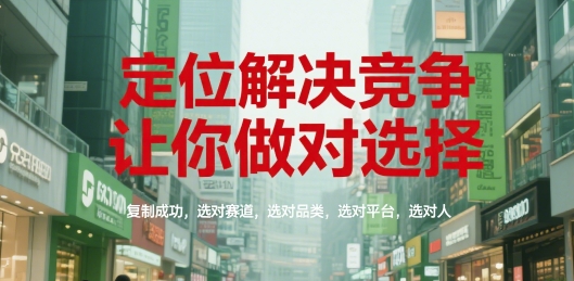 定位解决竞争，让你做对选择，复制成功，选对赛道，选对品类，选对平台，选对人-58创客网