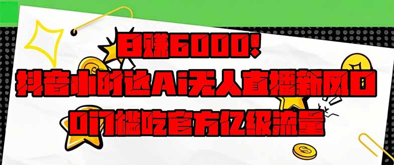日赚6000+！抖音小时达Ai无人直播躺赚新风口，0门槛吃官方亿级流量！-58创客网