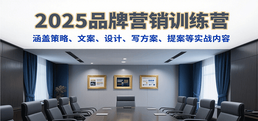 2025品牌营销训练营，涵盖策略、文案、设计、写方案、提案等实战内容-58创客网