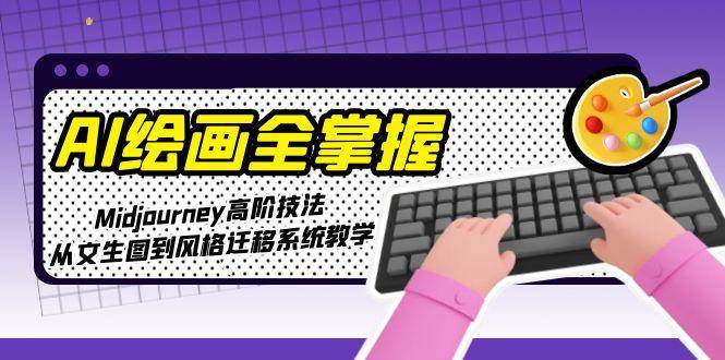 AI绘画全掌握：Midjourney高阶技法，从文生图到风格迁移系统教学-多米联创