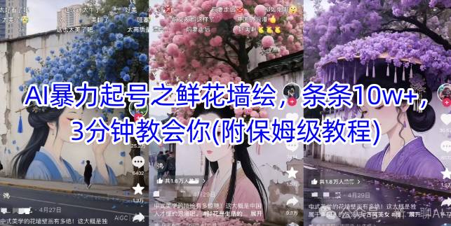 AI暴力起号之鲜花墙绘，条条10w+，3分钟教会你(附保姆级教程)-58创客网