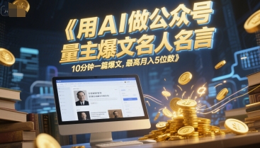用AI做公众号流量主爆文名人名言，10分钟一篇爆文，最高月入5位数-58创客网