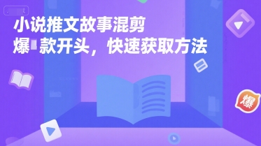 小说推文故事混剪爆款开头，快速获取方法-58创客网
