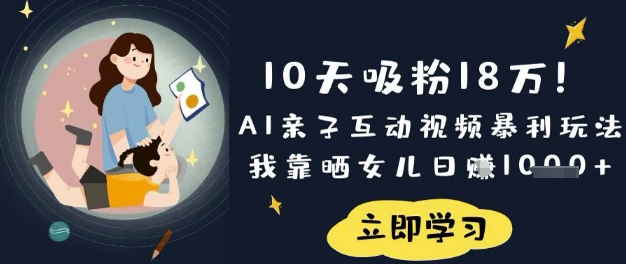 10天吸粉18W！AI亲子互动视频暴利玩法，我靠晒女儿日入数张-58创客网
