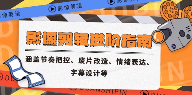 影像剪辑进阶指南，涵盖节奏把控、废片改造、情绪表达、字幕设计等-58创客网