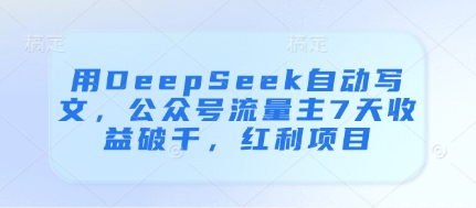 用DeepSeek自动写文，公众号流量主7天收益破千，红利项目-多米联创