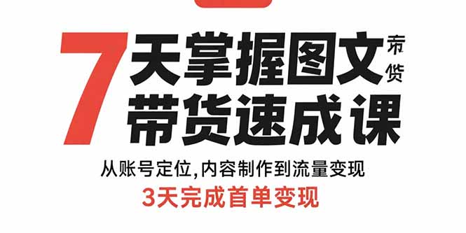 7天掌握图文带货速成课：从账号定位,内容制作到流量变现,3天完成首单变现-58创客网