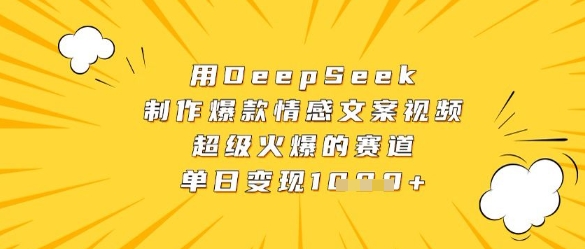 用DeepSeek制作爆款情感文案视频，超级火爆的赛道，单日变现数张-58创客网