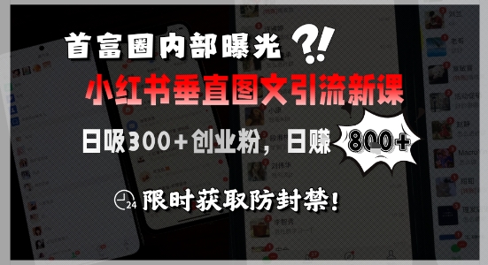 首富圈内部曝光小红书垂直图文引流新课，日吸300+创业粉，日入8张+，限时获取防封禁-多米联创