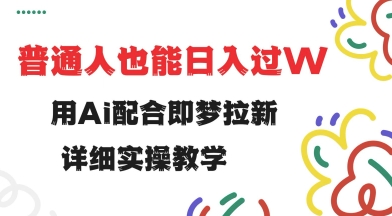用ai配合即梦拉新，小白也能日入过w，详细实操教程【揭秘】-58创客网