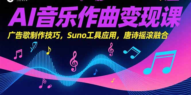 AI音乐作曲变现课，广告歌制作技巧，Suno工具应用，唐诗摇滚融合-58创客网