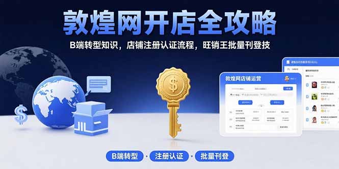 敦煌网开店全攻略：B端转型知识，店铺注册认证流程，旺销王批量刊登技-58创客网