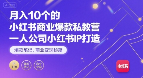月入10个的小红书商业爆款私教营，一人公司小红书IP打造，爆款笔记，商业变现秘籍-58创客网