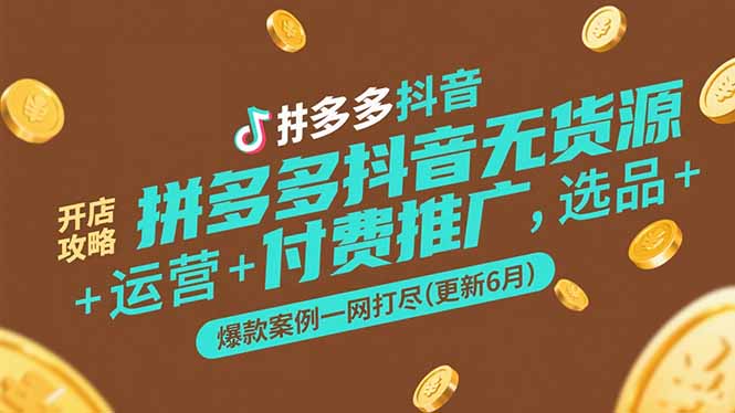 拼多多抖音无货源开店攻略，选品+运营+付费推广+爆款案例一网打尽(更新6月-58创客网