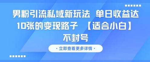 男粉引流私域新玩法，单日收益达10张的变现路子 【适合小白】不封号-58创客网