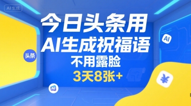 今日头条用AI生成祝福语，不用拍摄，不用露脸，3天8张+-58创客网