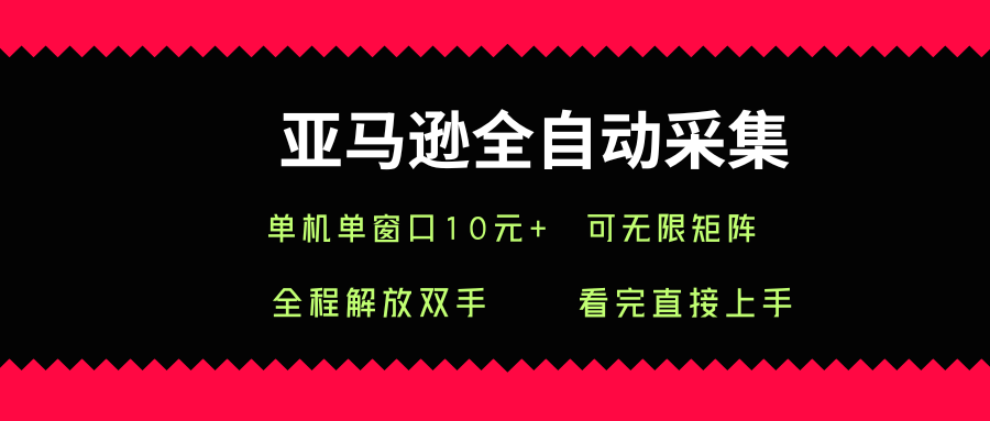 亚马逊全自动采集，单机单窗口一天10+，可无限矩阵去做【揭秘】-58创客网