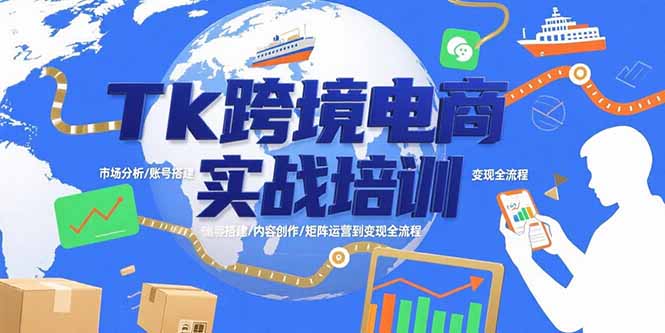 Tk跨境电商实战培训：市场分析/账号搭建/内容创作/矩阵运营到变现全流程-58创客网