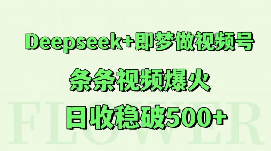 Deepseek+即梦做视频号，条条视频爆火，日收稳破500+-58创客网