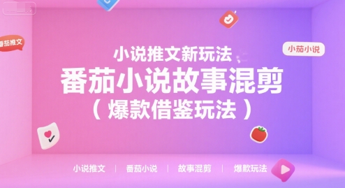 小说推文新玩法，番茄小说故事混剪(爆款借鉴玩法)-58创客网