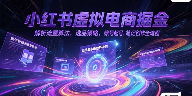 小红书虚拟电商掘金，解析流量算法，选品策略，账号起号，笔记创作全流程-多米联创