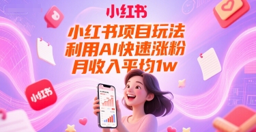 小红书项目玩法，利用AI快速涨粉，月收入平均1w+-58创客网