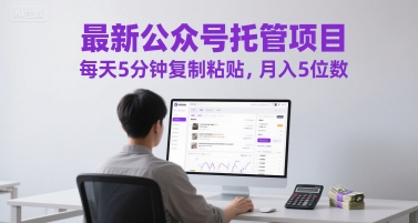 最新公众号托管项目，每天5分钟复制粘贴，月入5位数【揭秘】-58创客网