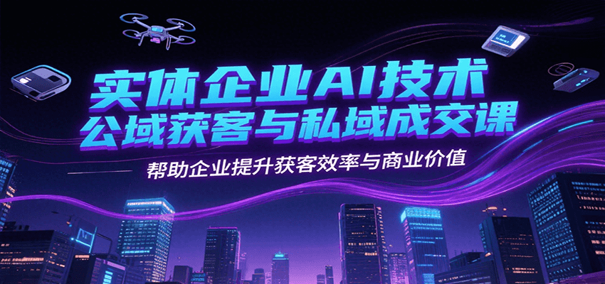 实体企业AI技术公域获客与私域成交课，帮助企业提升获客效率与商业价值-多米联创