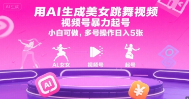 用AI生成美女跳舞视频，视频号暴力起号，小白可做，多号操作日入5张-58创客网