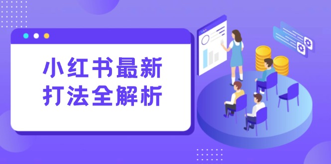 小红书最新打法线下课：笔记生产+评论运营，打造标准化流量增长引擎-58创客网