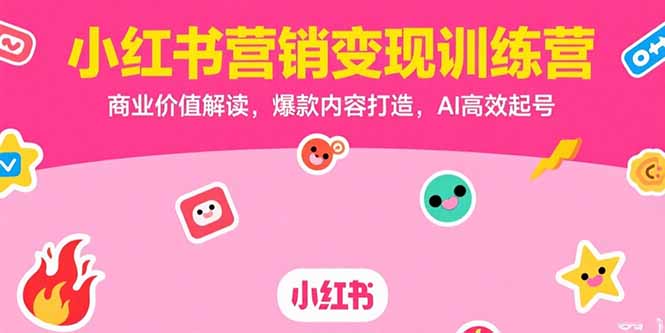 小红书营销变现训练营，商业价值解读，爆款内容打造，AI高效起号-58创客网