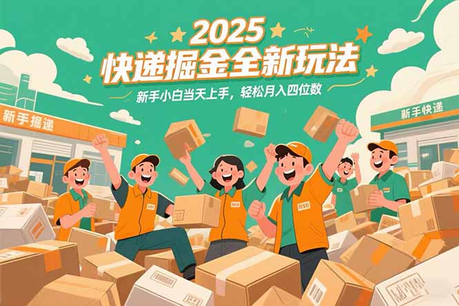 2025快递掘金全新玩法，新手小白当天上手，轻松月入四位数！-58创客网
