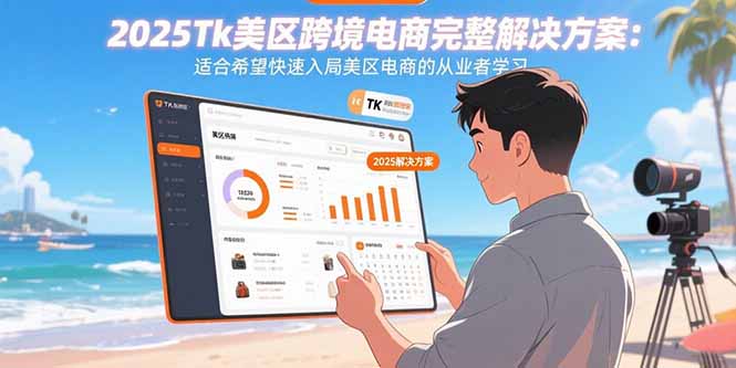 2025Tk美区跨境电商完整解决方案：适合希望快速入局美区电商的从业者学习-58创客网