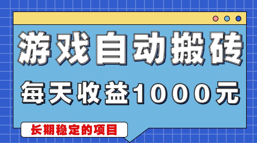 游戏无脑自动搬砖，每天收益1000+ 稳定简单的副业项目-58创客网
