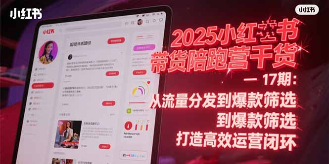 2025小红书带货陪跑营干货-17期：从流量分发到爆款筛选 打造高效运营闭环-58创客网