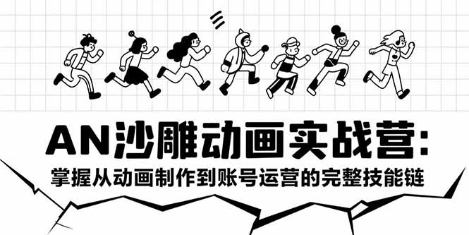 AN沙雕动画实战营：掌握从动画制作到账号运营的完整技能链-58创客网