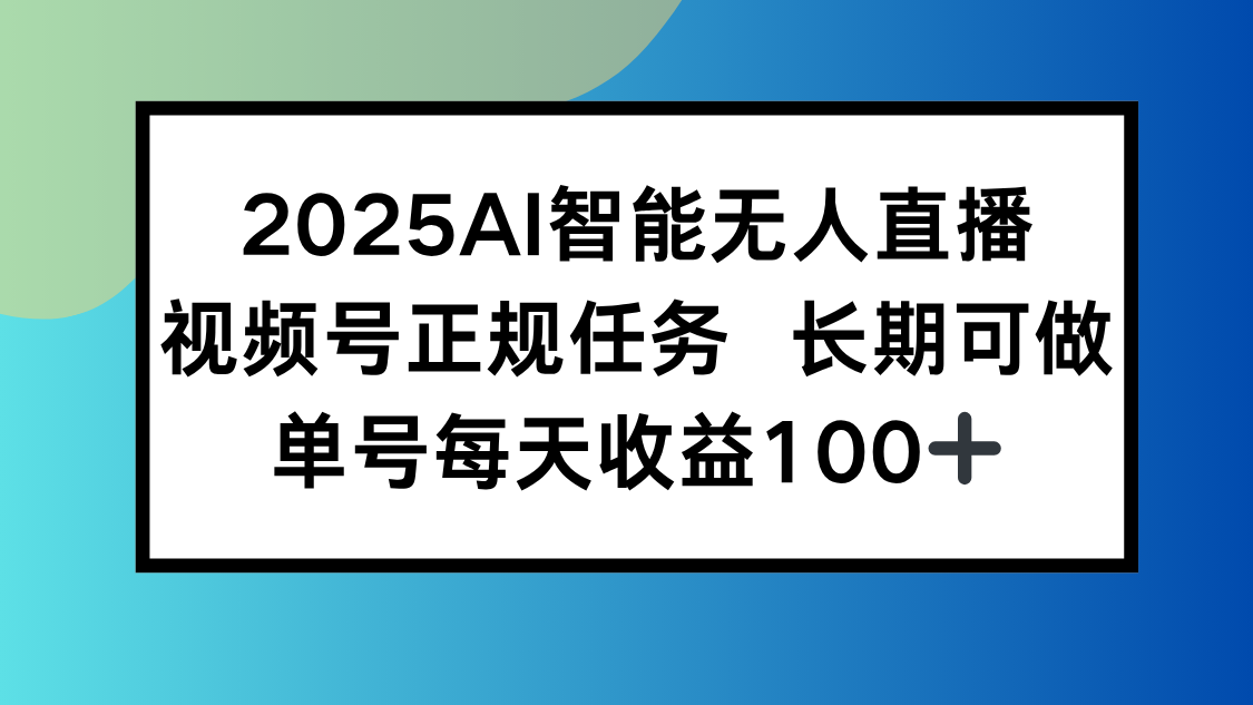 2025AI智能无人直播新玩法，视频号长期稳定任务，单日平均收益100+-58创客网