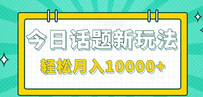 今日话题新玩法，零成本零门槛单条作品百万流量，月入10000+-58创客网