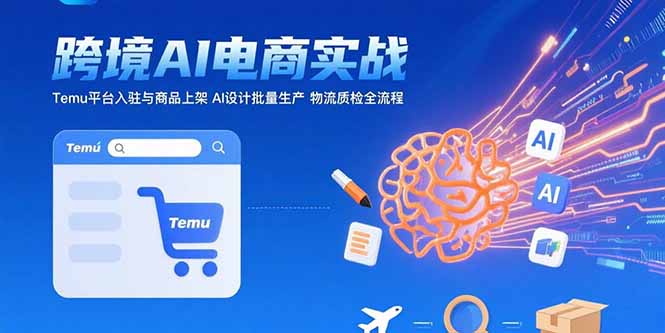 AI+跨境电商实战：Temu平台入驻与商品上架 AI设计批量生产 物流质检全流程-58创客网