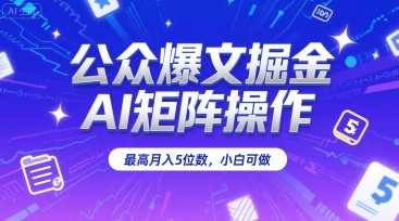 公众爆文掘金，AI矩阵操作，最高月入5位数，小白可做-58创客网