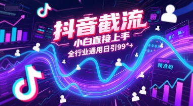 抖音截流，小白直接上手，全行业通用日引99+精准粉【揭秘】-58创客网