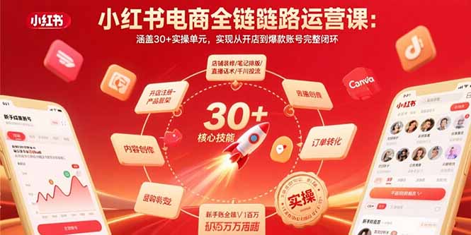 小红书电商全链路运营课：涵盖30+实操单元，实现从开店到爆款账号完整闭环-58创客网