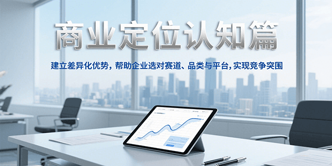 商业定位认知，建立差异化优势，帮助企业选对赛道、品类与平台，实现竞争突围-58创客网