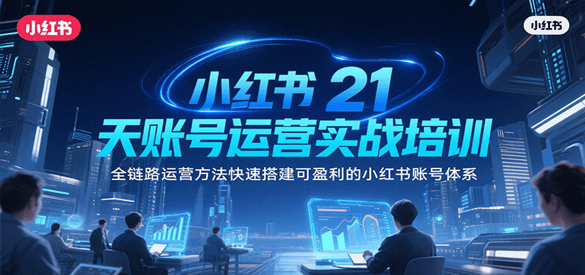小红书21天账号运营实战培训，全链路运营方法快速搭建可盈利的小红书账号体系-58创客网