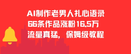 AI制作老男人扎心语录，66作品涨粉16.5w，流量真猛，保姆级教程-58创客网