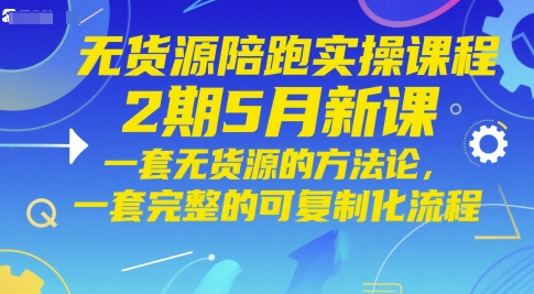 无货源陪跑实操课程2期5月新课，一套无货源的方法论，一套完整的可复制化流程-多米联创