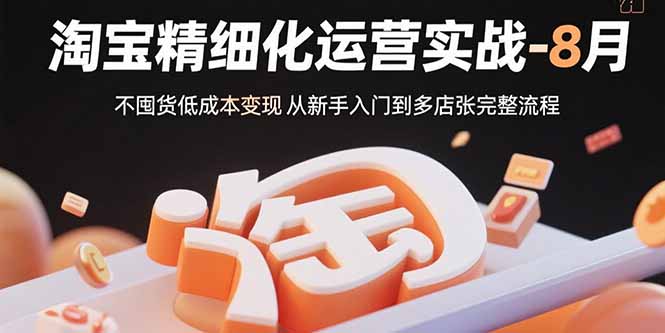 淘宝精细化运营实战-8月：不囤货低成本变现 从新手入门到多店扩张完整流程-58创客网