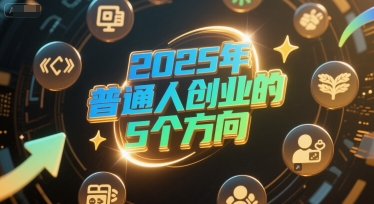 付费文章：2025年普通人创业的5个方向-58创客网